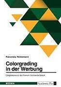 Colorgrading in der Werbung. Erfolgsfaktoren für den Premium-Commercial-Bereich