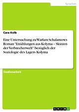 E-Book (pdf) Eine Untersuchung zu Warlam Schalamows Roman "Erzählungen aus Kolyma - Skizzen der Verbrecherwelt" bezüglich der Soziologie des Lagers Kolyma von Cara Kolb