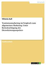 E-Book (pdf) Tourismusmarketing im Vergleich zum allgemeinen Marketing. Unter Berücksichtigung des Dienstleistungsaspektes von Viktoria Aull