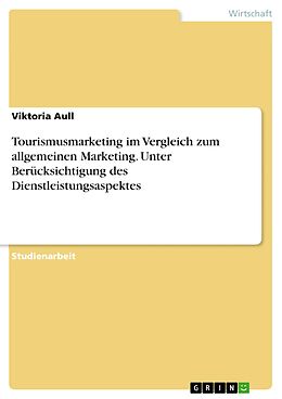 E-Book (pdf) Tourismusmarketing im Vergleich zum allgemeinen Marketing. Unter Berücksichtigung des Dienstleistungsaspektes von Viktoria Aull