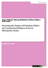 E-Book (pdf) Assessing the Impact of Variation Orders on Construction Projects in Accra Metropolis, Ghana von Isaac Yeboah, Bernard Martins Arthur-Aidoo, Kofi Kumi