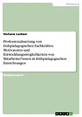 E-Book (pdf) Professionalisierung von frühpädagogischen Fachkräften. Motivatoren und Entwicklungsmöglichkeiten von Mitarbeiter*innen in frühpädagogischen Einrichtungen von Stefanie Lorbeer