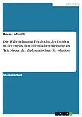 E-Book (pdf) Die Wahrnehmung Friedrichs des Großen in der englischen öffentlichen Meinung als Triebfeder der diplomatischen Revolution von Daniel Schmitt