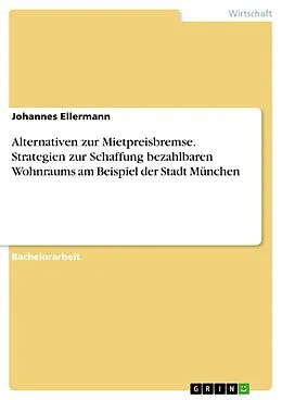 E-Book (pdf) Alternativen zur Mietpreisbremse. Strategien zur Schaffung bezahlbaren Wohnraums am Beispiel der Stadt München von Johannes Ellermann