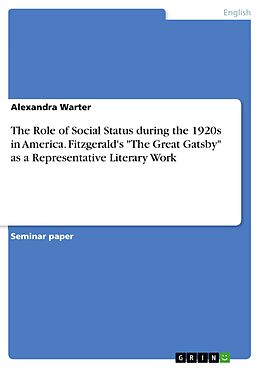 eBook (pdf) The Role of Social Status during the 1920s in America. Fitzgerald's "The Great Gatsby" as a Representative Literary Work de Alexandra Warter