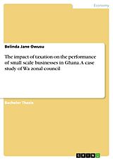 E-Book (pdf) The impact of taxation on the performance of small scale businesses in Ghana. A case study of Wa zonal council von Belinda Jane Owusu
