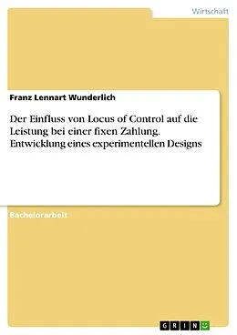 E-Book (pdf) Der Einfluss von Locus of Control auf die Leistung bei einer fixen Zahlung. Entwicklung eines experimentellen Designs von Franz Lennart Wunderlich