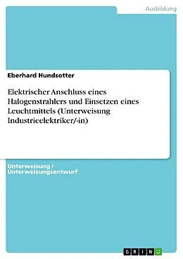 E-Book (pdf) Elektrischer Anschluss eines Halogenstrahlers und Einsetzen eines Leuchtmittels (Unterweisung Industrieelektriker/-in) von Eberhard Hundsotter