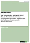 E-Book (pdf) Das mathematische Selbstkonzept von Grundschullehramt-Studierenden. Schulisches Selbstkonzept, Klausurnoten im Studium und mathematische Selbstwirksamkeit von Alexander Ruwisch