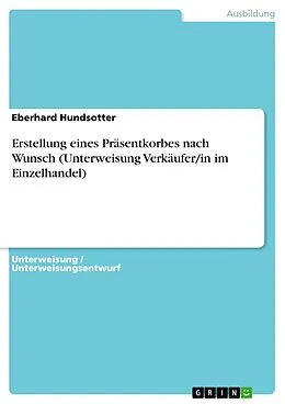 E-Book (pdf) Erstellung eines Präsentkorbes nach Wunsch (Unterweisung Verkäufer/in im Einzelhandel) von Eberhard Hundsotter
