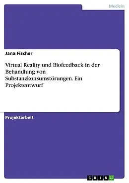 E-Book (pdf) Virtual Reality und Biofeedback in der Behandlung von Substanzkonsumstörungen. Ein Projektentwurf von Jana Fischer