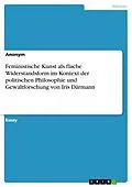 E-Book (pdf) Feministische Kunst als flache Widerstandsform im Kontext der politischen Philosophie und Gewaltforschung von Iris Därmann von Anonym