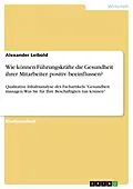 E-Book (pdf) Wie können Führungskräfte die Gesundheit ihrer Mitarbeiter positiv beeinflussen? von Alexander Leibold