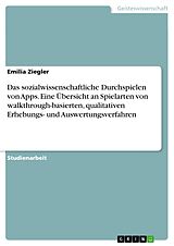 E-Book (pdf) Das sozialwissenschaftliche Durchspielen von Apps. Eine Übersicht an Spielarten von walkthrough-basierten, qualitativen Erhebungs- und Auswertungsverfahren von Emilia Ziegler