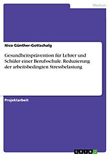 E-Book (pdf) Gesundheitsprävention für Lehrer und Schüler einer Berufsschule. Reduzierung der arbeitsbedingten Stressbelastung von Nico Günther-Gottschalg