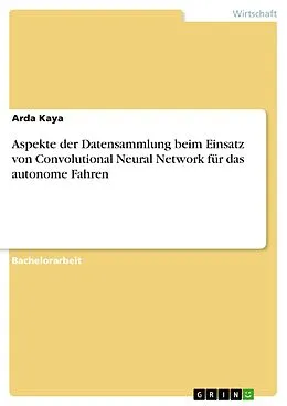 E-Book (pdf) Aspekte der Datensammlung beim Einsatz von Convolutional Neural Network für das autonome Fahren von Arda Kaya