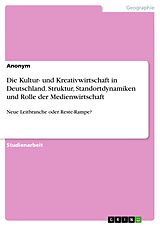 E-Book (pdf) Die Kultur- und Kreativwirtschaft in Deutschland. Struktur, Standortdynamiken und Rolle der Medienwirtschaft von Anonym
