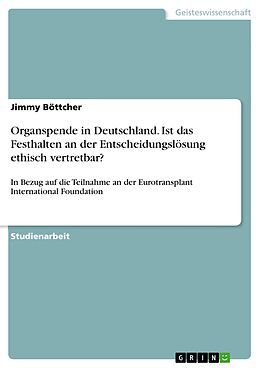 E-Book (pdf) Organspende in Deutschland. Ist das Festhalten an der Entscheidungslösung ethisch vertretbar? von Jimmy Böttcher