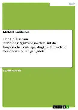 E-Book (pdf) Der Einfluss von Nahrungsergänzungsmitteln auf die körperliche Leistungsfähigkeit. Für welche Personen sind sie geeignet? von Michael Bachhuber