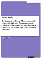E-Book (pdf) Bestimmung wichtiger Pflanzenmerkmale (plant traits) für drei Zwergstraucharten entlang von Nutzungsgradienten. Juniperus communis, Vaccinium myrtillus, Vaccinium vitis-idaea von Carmen Hassler