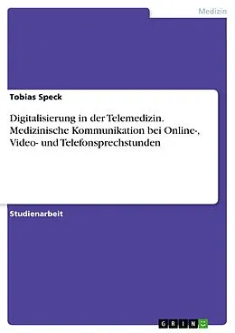 E-Book (pdf) Digitalisierung in der Telemedizin. Medizinische Kommunikation bei Online-, Video- und Telefonsprechstunden von Tobias Speck