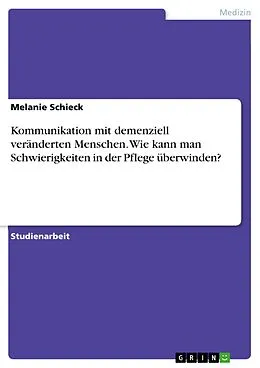 E-Book (pdf) Kommunikation mit demenziell veränderten Menschen. Wie kann man Schwierigkeiten in der Pflege überwinden? von Melanie Schieck