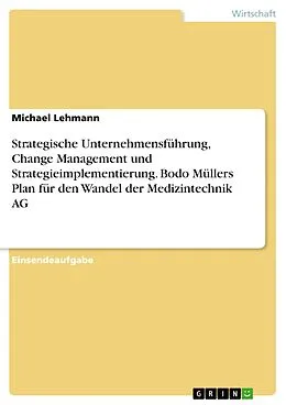 E-Book (pdf) Strategische Unternehmensführung, Change Management und Strategieimplementierung. Bodo Müllers Plan für den Wandel der Medizintechnik AG von Michael Lehmann