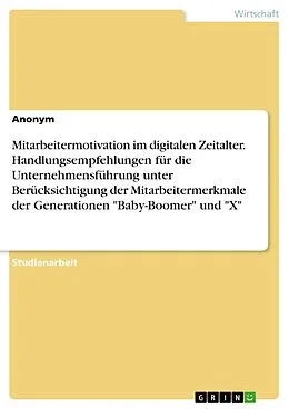E-Book (pdf) Mitarbeitermotivation im digitalen Zeitalter. Handlungsempfehlungen für die Unternehmensführung unter Berücksichtigung der Mitarbeitermerkmale der Generationen "Baby-Boomer" und "X" von Anonym