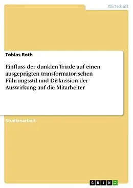 E-Book (pdf) Einfluss der dunklen Triade auf einen ausgeprägten transformatorischen Führungsstil und Diskussion der Auswirkung auf die Mitarbeiter von Tobias Roth