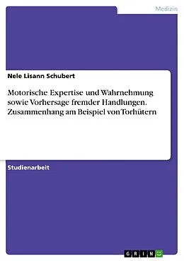 E-Book (pdf) Motorische Expertise und Wahrnehmung sowie Vorhersage fremder Handlungen. Zusammenhang am Beispiel von Torhütern von Nele Lisann Schubert