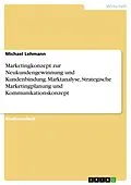 E-Book (pdf) Marketingkonzept zur Neukundengewinnung und Kundenbindung. Marktanalyse, Strategische Marketingplanung und Kommunikationskonzept von Michael Lehmann