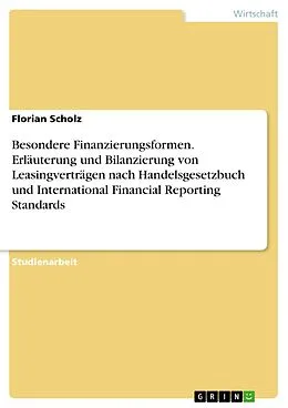 E-Book (pdf) Besondere Finanzierungsformen. Erläuterung und Bilanzierung von Leasingverträgen nach Handelsgesetzbuch und International Financial Reporting Standards von Florian Scholz