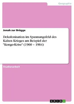 E-Book (pdf) Dekolonisation im Spannungsfeld des Kalten Krieges am Beispiel der "Kongo-Krise" (1960 - 1964) von Jonah zur Brügge