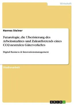 E-Book (pdf) Futurologie, die Uberisierung des Arbeitsmarktes und Zukunftstrends eines CO2-neutralen Güterverkehrs von Hannes Steiner