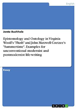 eBook (pdf) Epistemology and Ontology in Virginia Woolf's "Flush" and John Maxwell Coetzee's "Summertime". Examples for unconventional modernist and postmodernist life-writing de Jonte Buchholz