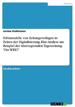 E-Book (pdf) Erlösmodelle von Zeitungsverlagen in Zeiten der Digitalisierung. Eine Analyse am Beispiel der überregionalen Tageszeitung "Die WELT" von Janine Kuhlmann