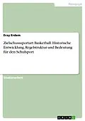 E-Book (pdf) Zielschusssportart Basketball. Historische Entwicklung, Regelstruktur und Bedeutung für den Schulsport von Eray Erdem