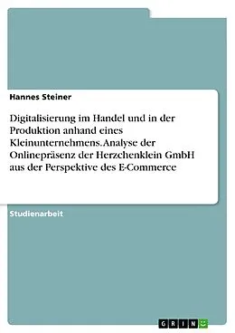 E-Book (pdf) Digitalisierung im Handel und in der Produktion anhand eines Kleinunternehmens. Analyse der Onlinepräsenz der Herzchenklein GmbH aus der Perspektive des E-Commerce von Hannes Steiner