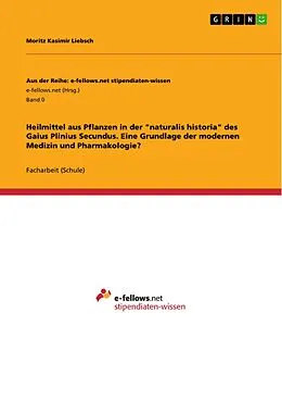 E-Book (pdf) Heilmittel aus Pflanzen in der "naturalis historia" des Gaius Plinius Secundus. Eine Grundlage der modernen Medizin und Pharmakologie? von Moritz Kasimir Liebsch