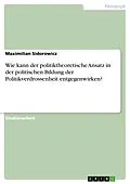 E-Book (pdf) Wie kann der politiktheoretische Ansatz in der politischen Bildung der Politikverdrossenheit entgegenwirken? von Maximilian Sidorowicz