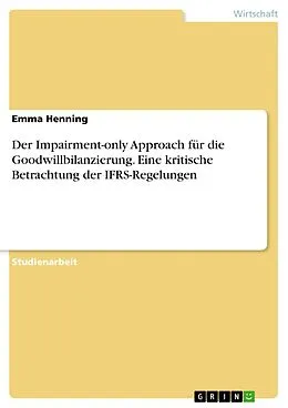 E-Book (epub) Der Impairment-only Approach für die Goodwillbilanzierung. Eine kritische Betrachtung der IFRS-Regelungen von Emma Henning