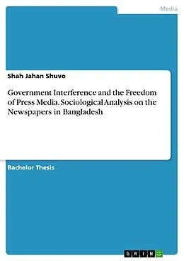 E-Book (pdf) Government Interference and the Freedom of Press Media. Sociological Analysis on the Newspapers in Bangladesh von Shah Jahan Shuvo