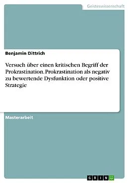 E-Book (pdf) Versuch über einen kritischen Begriff der Prokrastination. Prokrastination als negativ zu bewertende Dysfunktion oder positive Strategie von Benjamin Dittrich