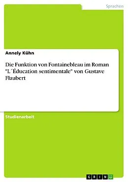 E-Book (pdf) Die Funktion von Fontainebleau im Roman "L´Éducation sentimentale" von Gustave Flaubert von Annely Kühn