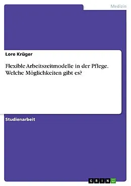 E-Book (pdf) Flexible Arbeitszeitmodelle in der Pflege. Welche Möglichkeiten gibt es? von Lore Krüger