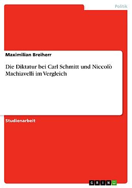 E-Book (pdf) Die Diktatur bei Carl Schmitt und Niccolò Machiavelli im Vergleich von Maximilian Breiherr