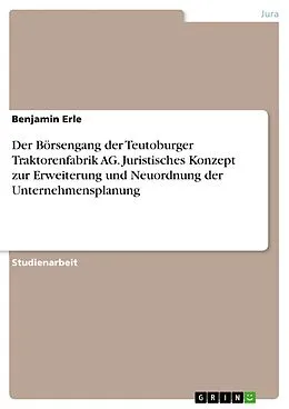 E-Book (pdf) Der Börsengang der Teutoburger Traktorenfabrik AG. Juristisches Konzept zur Erweiterung und Neuordnung der Unternehmensplanung von Benjamin Erle