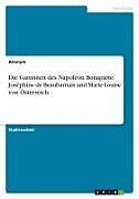 Die Gattinnen des Napoleon Bonaparte. Joséphine de Beauharnais und Marie-Louise von Österreich