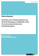 E-Book (pdf) Erstellen eines Volumenkörpers im 3D-CAD-Programm SolidWorks 2022 (Unterweisung Technischer Produktdesigner) von Patricia Ruckszio