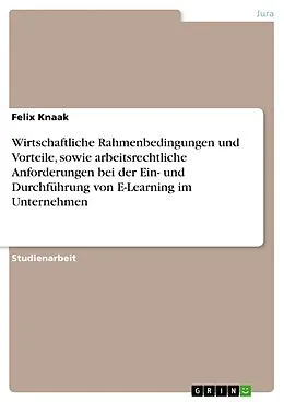 E-Book (pdf) Wirtschaftliche Rahmenbedingungen und Vorteile, sowie arbeitsrechtliche Anforderungen bei der Ein- und Durchführung von E-Learning im Unternehmen von Felix Knaak